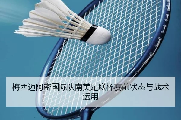 梅西迈阿密国际队南美足联杯赛前状态与战术运用